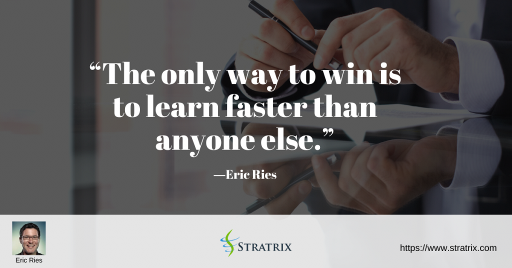 “The only way to win is to learn faster than anyone else.” – Eric Ries