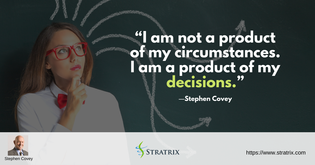 “I am not a product of my circumstances. I am a product of my decisions.” – Stephen Covey