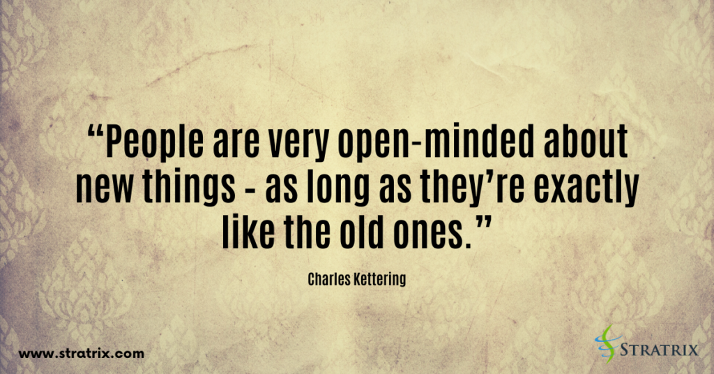 “People are very open-minded about new things – as long as they’re exactly like the old ones.” Charles Kettering
