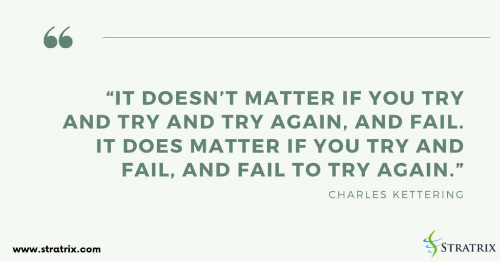 “It doesn’t matter if you try and try and try again, and fail. It does matter if you try and fail, and fail to try again.” Charles Kettering