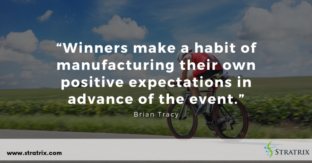 “Winners make a habit of manufacturing their own positive expectations in advance of the event.” Brian Tracy