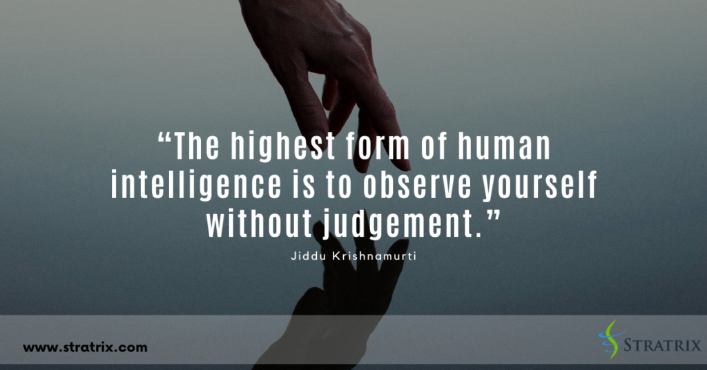 The highest form of human intelligence is to observe yourself without judgment