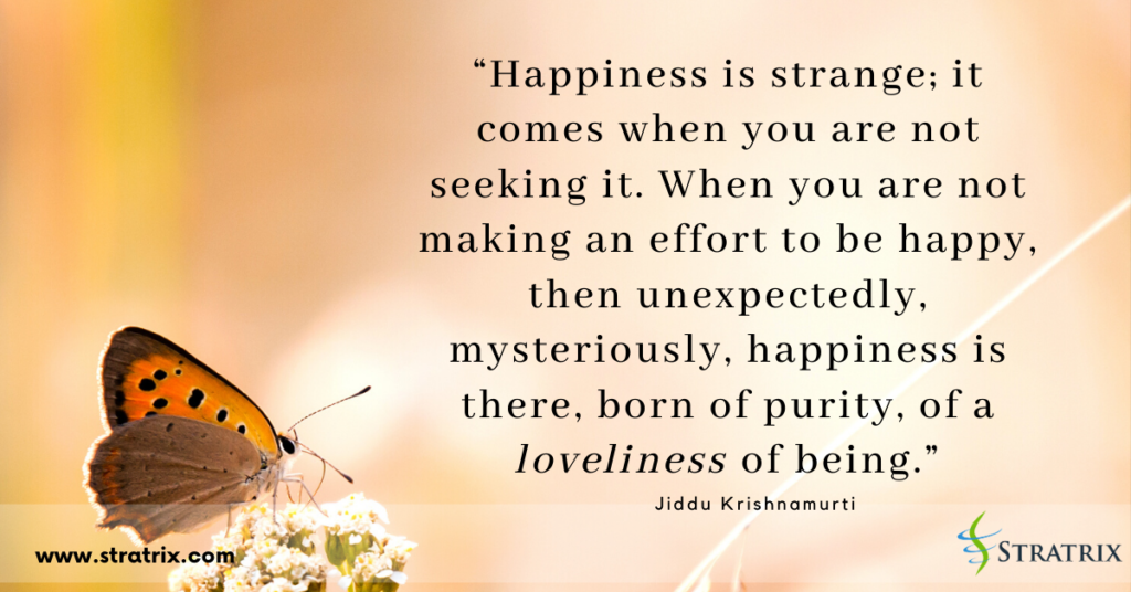 “Happiness is strange; it comes when you are not seeking it