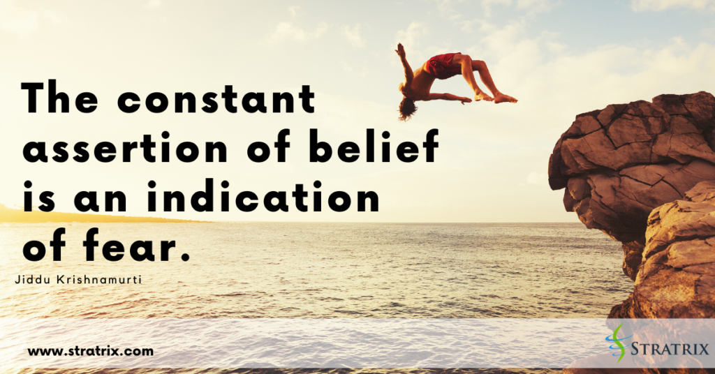 “The constant assertion of belief is an indication of fear.” Jiddu Krishnamurti