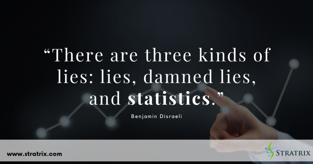 “There are three kinds of lies: lies, damned lies, and statistics.” Benjamin Disraeli