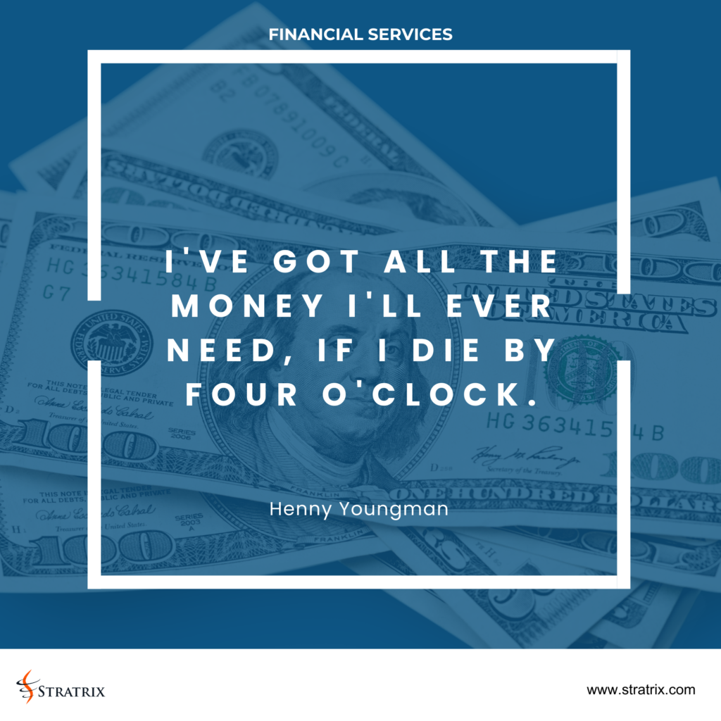 "I've got all the money I'll ever need, if I die by four o'clock." - Henny Youngman