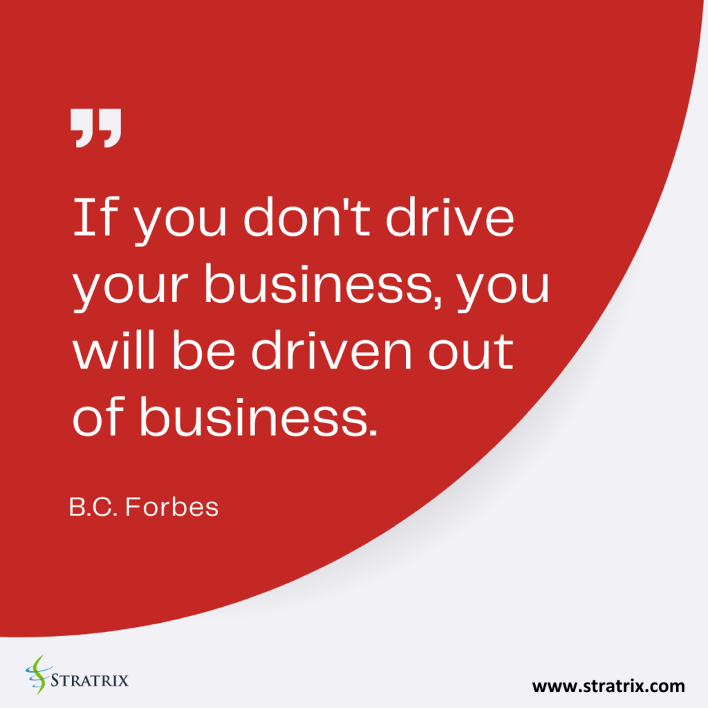 "If you don't drive your business, you will be driven out of business." - B.C. Forbes